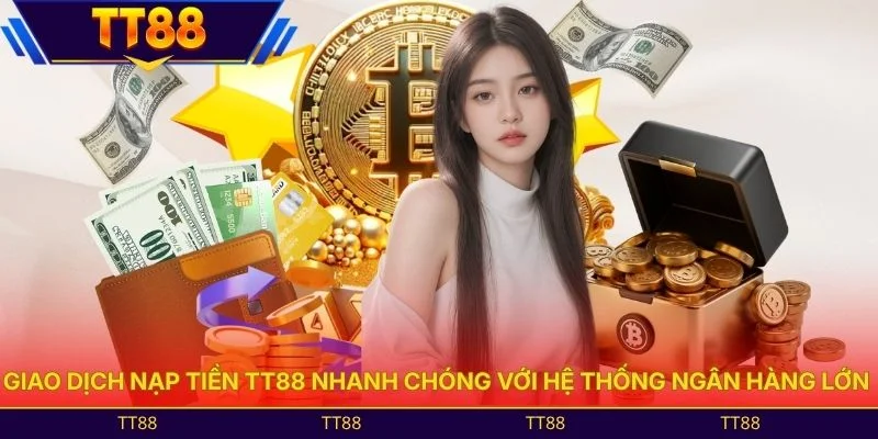 Giao dịch nạp tiền TT88 nhanh chóng với hệ thống ngân hàng lớn 