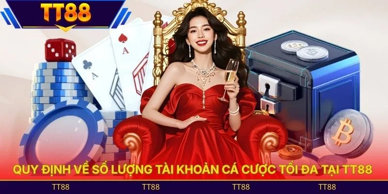 Quy định về số lượng tài khoản cá cược tối đa tại TT88 